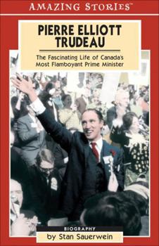 Pierre Elliott Trudeau: The Fascinating Life of Canada's Most Flamboyant Prime Minister (Amazing Stories) (Amazing Stories)