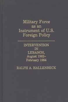 Hardcover Military Force as an Instrument of U.S. Foreign Policy: Intervention in Lebanon, August 1982-February 1984 Book