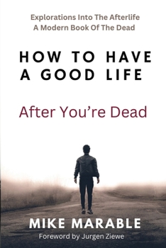 Paperback How To Have A Good Life After You’re Dead: Explorations Into The Afterlife. A Modern Book Of The Dead Book