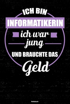 Ich bin Informatikerin ich war jung und brauchte das Geld Notizbuch: Informatikerin Journal DIN A5 liniert 120 Seiten Geschenk (German Edition)