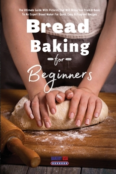 Paperback Bread Baking For Beginners Essential Recipes: The Ultimate Guide With Pictures That Will Bring You From A Basic To An Expert Bread Maker For Quick, Ea Book