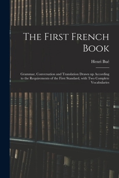 Paperback The First French Book: Grammar, Conversation and Translation Drawn up According to the Requirements of the First Standard, With Two Complete Book