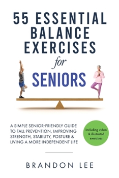 Paperback 55 Essential Balance Exercises For Seniors: A Simple Senior-Friendly Guide To Fall Prevention, Improving Strength, Stability, Posture & Living A More Book