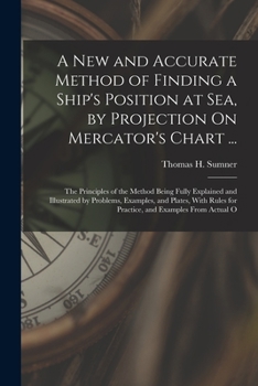 Paperback A New and Accurate Method of Finding a Ship's Position at Sea, by Projection On Mercator's Chart ...: The Principles of the Method Being Fully Explain Book