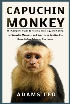 Paperback Capuchin Monkey: The Complete Guide To Raising, Training, And Caring For Capuchin Monkeys, And Everything You Need To Know Before Bringing One Home Book