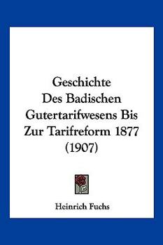 Paperback Geschichte Des Badischen Gutertarifwesens Bis Zur Tarifreform 1877 (1907) [German] Book
