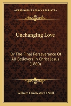 Paperback Unchanging Love: Or The Final Perseverance Of All Believers In Christ Jesus (1860) Book