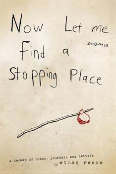 Now Let Me Find A Stopping Place: A decade of poems, journals and letters