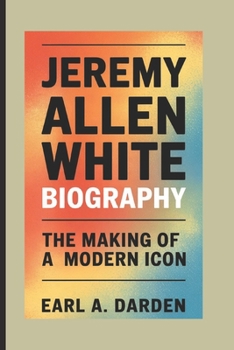 JEREMY ALLEN WHITE BIOGRAPHY: The Making of a Modern Icon