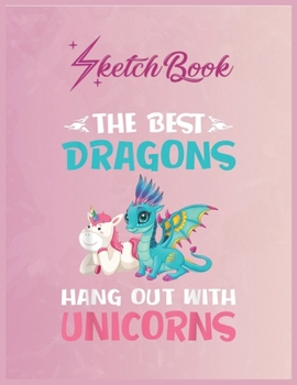SketchBook: Funny Gifts The Best Dragons Hangout With Unicorns Empty Notebook SketchBook Floral Flower Arts Notebook for Girls Teens Kids Journal Blank UnLined 110 Pages of 8.5x11 for Drawing and Pain