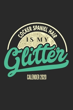 Cocker Spaniel Hair Is My Glitter Calender 2020: Funny Cool Cocker Spaniel Calender 2020 Monthly & Weekly Planner - 6x9 - 128 Pages. Cute Gift For All Moms, Mothers, New Pet Owners, Enthusiasts, Fans 