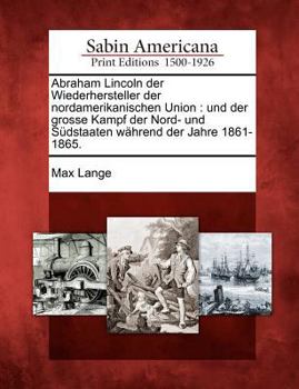 Paperback Abraham Lincoln Der Wiederhersteller Der Nordamerikanischen Union: Und Der Grosse Kampf Der Nord- Und S Dstaaten W Hrend Der Jahre 1861-1865. [German] Book