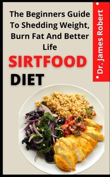 Paperback Sirtfood Diet: The Beginners Guide To Shedding Weight, Burn Fat And Better Life Book