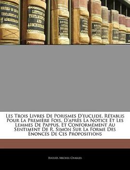 Paperback Les Trois Livres De Porismes D'euclide, Rétablis Pour La Première Fois, D'après La Notice Et Les Lemmes De Pappus, Et Conformément Au Sentiment De R. [French] Book