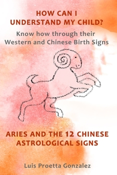 How Can I Understand My Child?: Know how through their Western and Chinese birth signs, Aries and the 12 Chinese Astrological Signs