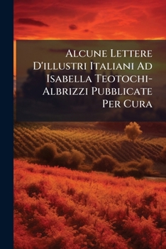 Paperback Alcune Lettere D'illustri Italiani Ad Isabella Teotochi-Albrizzi Pubblicate Per Cura [Italian] Book