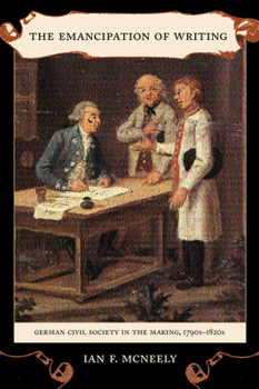 The Emancipation of Writing: German Civil Society in the Making, 1790s-1820s - Book  of the Studies on the History of Society and Culture