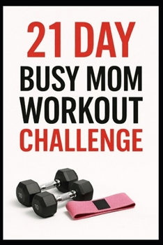 21 Day Busy Mom Workout Challenge: Quick, Efficient Leg Workouts to Build Strength and Get Fit (21 Day Challenges)