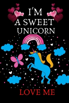 I'm A Sweet Unicorn Love Me: Unicorn Notebook Journal For Unicorn Lover