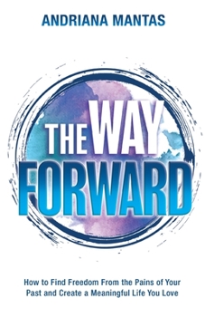 Paperback The Way Forward: How to Find Freedom From the Pains of Your Past, and Create a Meaningful Life You Love Book