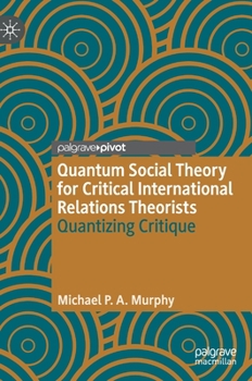 Hardcover Quantum Social Theory for Critical International Relations Theorists: Quantizing Critique Book