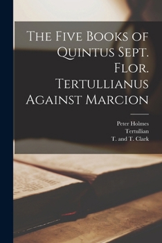 Paperback The Five Books of Quintus Sept. Flor. Tertullianus Against Marcion Book