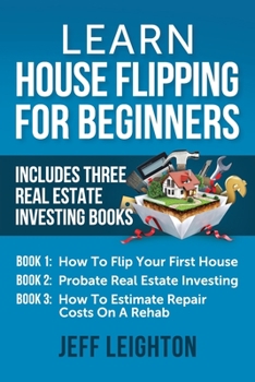 Paperback Learn House Flipping For Beginners: Includes Three Real Estate Investing Books: How To Flip Your First House, Probate Real Estate Investing, How To Es Book