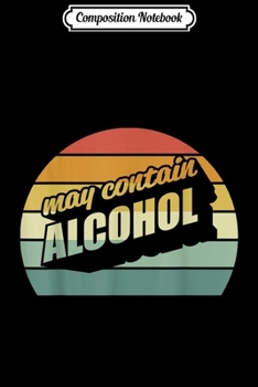 Composition Notebook: May Contain Alcohol Print Funny Drinking Design Alcohol Gift Journal/Notebook Blank Lined Ruled 6x9 100 Pages