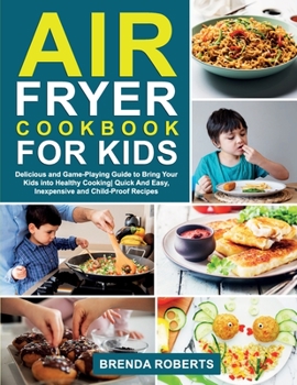 Paperback Air Fryer Cookbook for Kids: Delicious and Game-Playing Guide to Bring Your Kids Into Healthy Cooking Quick And Easy, Inexpensive and Child-Proof R Book