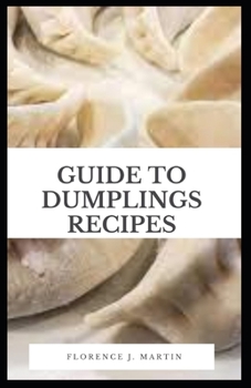 Paperback Guide to Dumplings Recipes: Dumplings are known by various different names its Szechuan name, its Cantonese name, and its pinyin or romanized name Book
