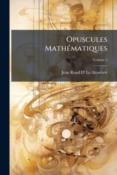 Paperback Opuscules Mathématiques: Ou, Mémoires Sur Différens Sujets De Géométrie, De Méchanique, D'optique, D'astronomie, &c; Volume 5 [French] Book