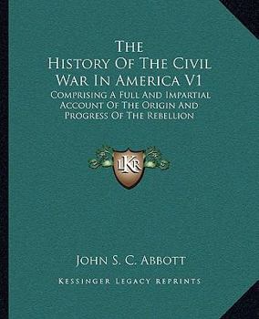 Paperback The History Of The Civil War In America V1: Comprising A Full And Impartial Account Of The Origin And Progress Of The Rebellion Book