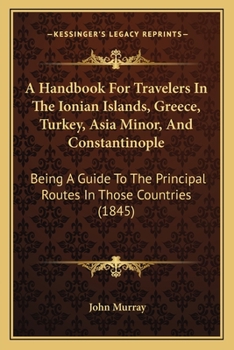 Paperback A Handbook For Travelers In The Ionian Islands, Greece, Turkey, Asia Minor, And Constantinople: Being A Guide To The Principal Routes In Those Countri Book