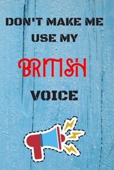 Paperback DON'T MAKE ME USE MY British VOICE: lined Notebook / Journal Gift, 110 Pages, 6x9, Soft Cover, Matte Finish Book