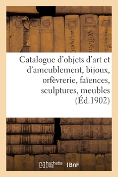 Paperback Catalogue d'objets d'art et d'ameublement, bijoux, orfèvrerie, faïences, objets variés: sculptures, meubles, tapisseries [French] Book