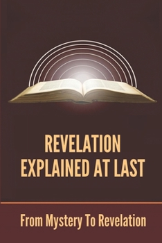 Paperback Revelation Explained At Last: From Mystery To Revelation: Revelation Bible Study Book