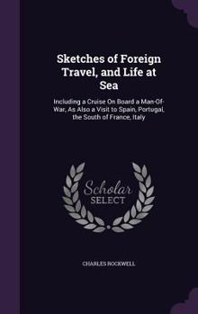 Hardcover Sketches of Foreign Travel, and Life at Sea: Including a Cruise On Board a Man-Of-War, As Also a Visit to Spain, Portugal, the South of France, Italy Book