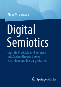 Digital Semiotics: Digitale Produkte Und Services Mit Zeichentheorie Gestalten Und Managen
