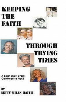 Keeping the Faith through Trying Times: A Faith Walk From Childhood To Now