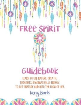 Paperback Free Spirit Guidebook: Learn To Use Nature, Breath, Thoughts, Imagination, & Energy To Get Unstuck And Into The Flow Of Life Book