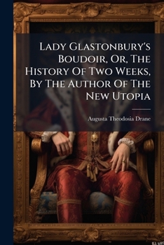 Lady Glastonbury's Boudoir, Or, the History of Two Weeks, by the Author of the New Utopia