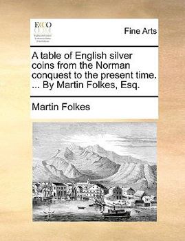 Paperback A Table of English Silver Coins from the Norman Conquest to the Present Time. ... by Martin Folkes, Esq. Book