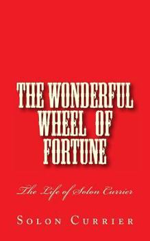Paperback The Wonderful Wheel of Fortune: The Life of Solon Currier Book