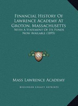 Hardcover Financial History Of Lawrence Academy At Groton, Massachusetts: With A Statement Of Its Funds Now Available (1895) Book
