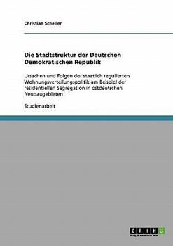 Paperback Die Stadtstruktur der Deutschen Demokratischen Republik: Ursachen und Folgen der staatlich regulierten Wohnungsverteilungspolitik am Beispiel der resi [German] Book