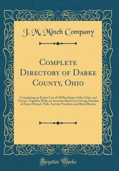 Complete Directory of Darke County, Ohio: Comprising an Entire List of All Residents of the Cities and Towns, Together with an Accurate Rural List Giv