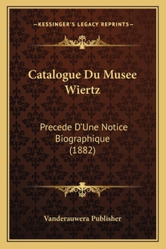 Paperback Catalogue Du Musee Wiertz: Precede D'Une Notice Biographique (1882) [French] Book