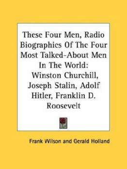 Paperback These Four Men, Radio Biographies Of The Four Most Talked-About Men In The World: Winston Churchill, Joseph Stalin, Adolf Hitler, Franklin D. Roosevel Book