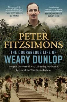 Hardcover The Courageous Life of Weary Dunlop: Surgeon, Prisoner-Of-War, Life-Saving Leader and Legend of the Thai-Burma Railway Book