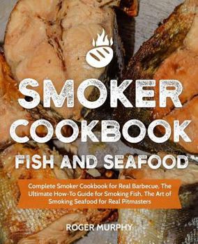 Paperback Smoker Cookbook: Fish and Seafood: Complete Smoker Cookbook for Real Barbecue, The Ultimate How-To Guide for Smoking Fish, The Art of S Book
